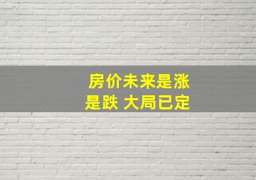 房价未来是涨是跌 大局已定